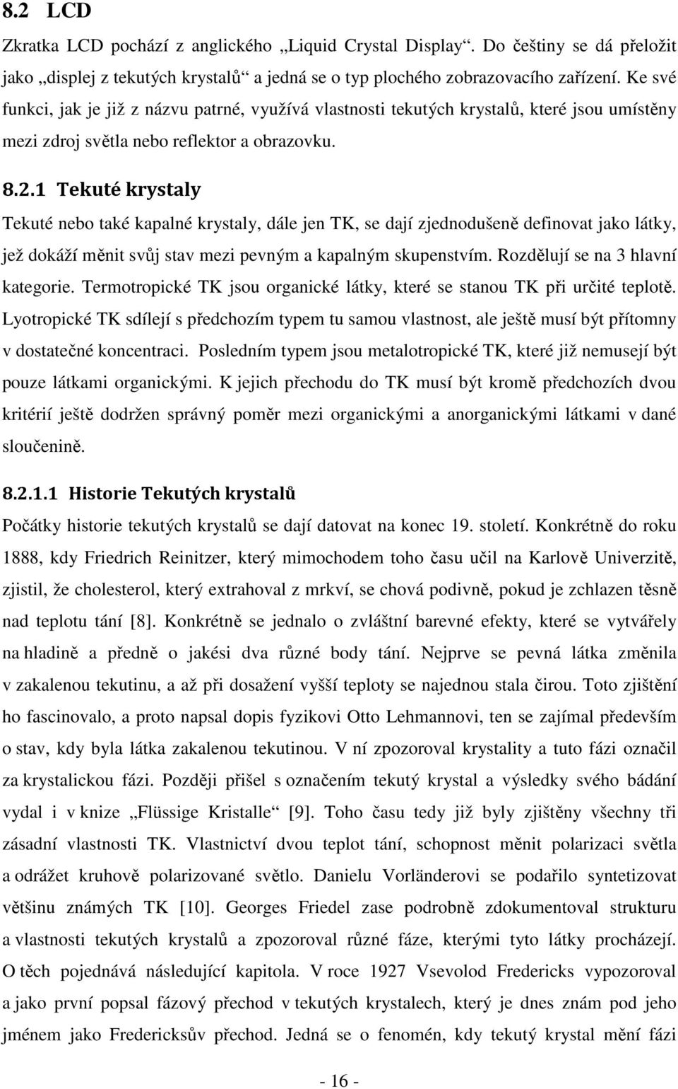 1 Tekuté krystaly Tekuté nebo také kapalné krystaly, dále jen TK, se dají zjednodušeně definovat jako látky, jež dokáží měnit svůj stav mezi pevným a kapalným skupenstvím.