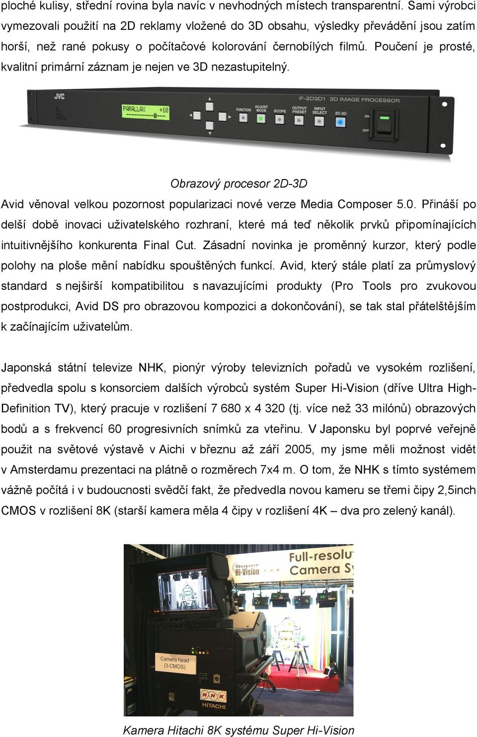 Poučení je prosté, kvalitní primární záznam je nejen ve 3D nezastupitelný. Obrazový procesor 2D-3D Avid věnoval velkou pozornost popularizaci nové verze Media Composer 5.0.