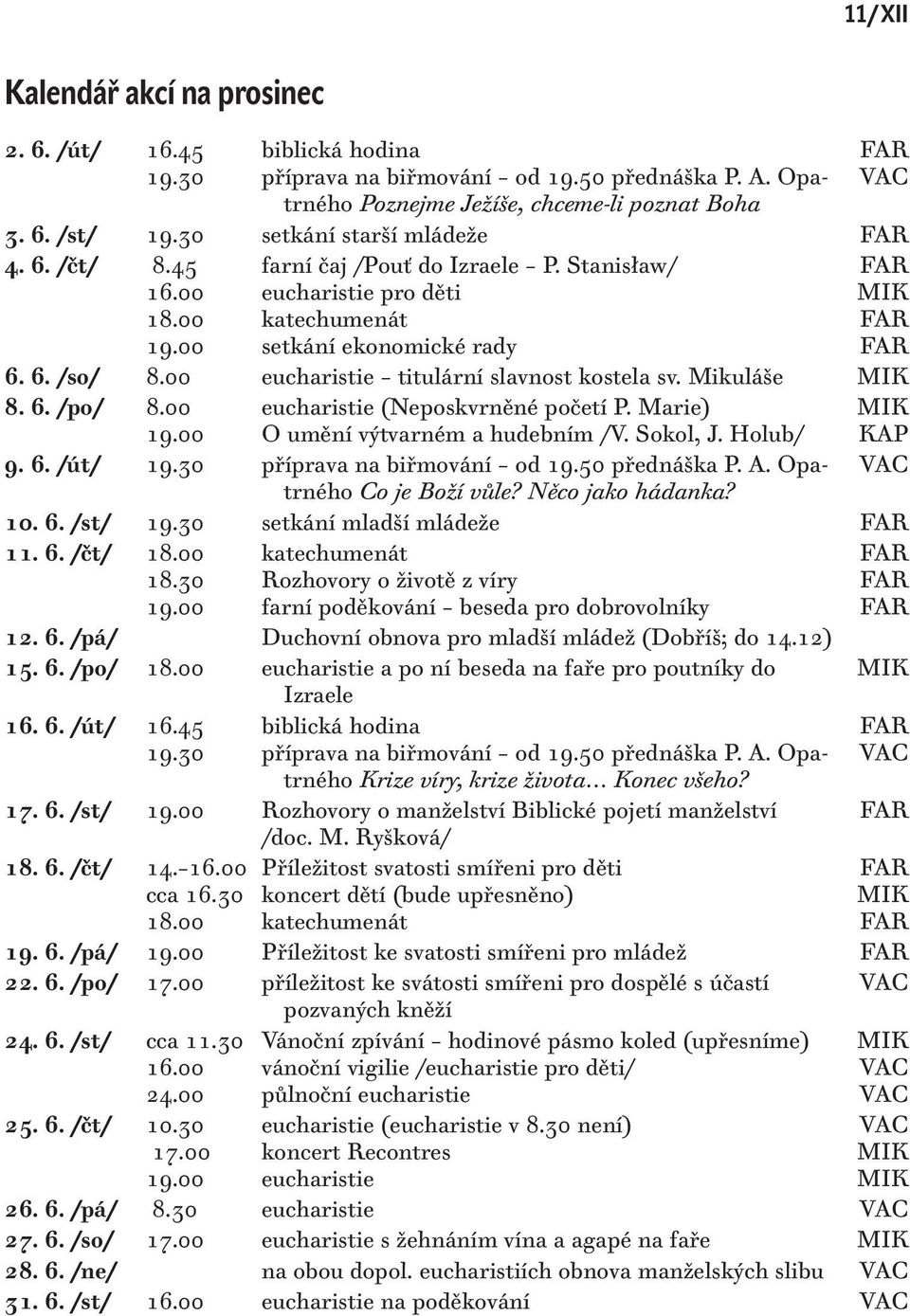 00 eucharistie titulární slavnost kostela sv. Mikuláše 8. 6. /po/ 8.00 eucharistie (Neposkvrněné početí P. Marie) O umění výtvarném a hudebním /V. Sokol, J. Holub/ KAP 9. 6. /út/ 19.