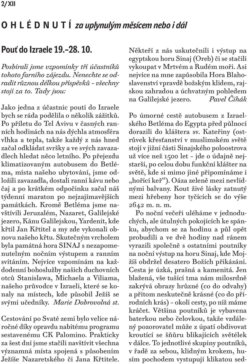 Po příletu do Tel Avivu v časných ranních hodinách na nás dýchla atmosféra vlhka a tepla, takže každý z nás hned začal odkládat svršky a ve svých zavazadlech hledat něco letního.