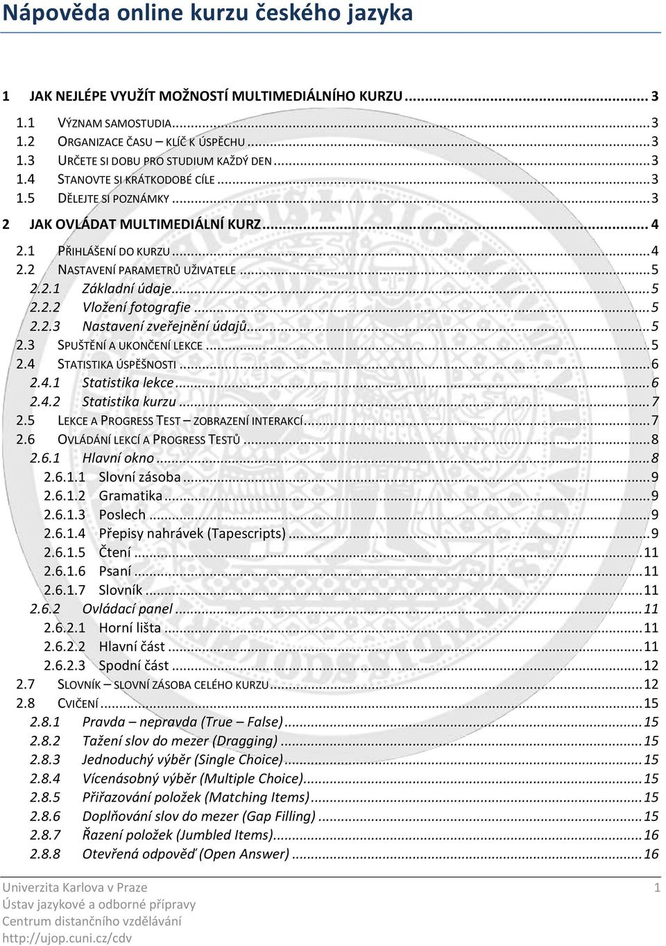 .. 5 2.3 SPUŠTĚNÍ A UKONČENÍ LEKCE... 5 2.4 STATISTIKA ÚSPĚŠNOSTI... 6 2.4.1 Statistika lekce... 6 2.4.2 Statistika kurzu... 7 2.5 LEKCE A PROGRESS TEST ZOBRAZENÍ INTERAKCÍ... 7 2.6 OVLÁDÁNÍ LEKCÍ A PROGRESS TESTŮ.