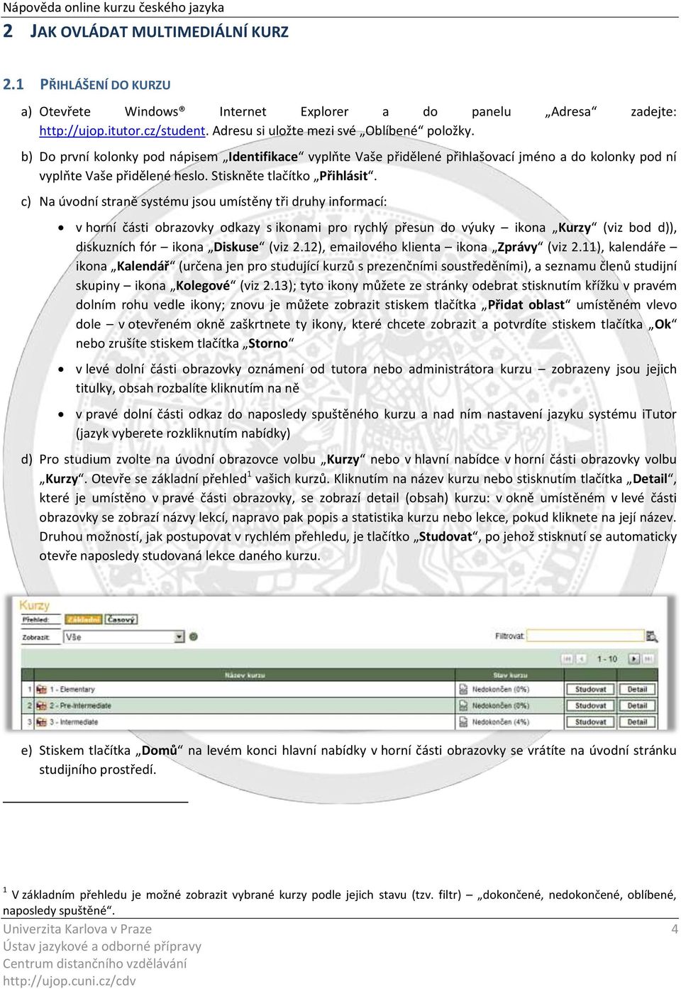 c) Na úvodní straně systému jsou umístěny tři druhy informací: v horní části obrazovky odkazy s ikonami pro rychlý přesun do výuky ikona Kurzy (viz bod d)), diskuzních fór ikona Diskuse (viz 2.