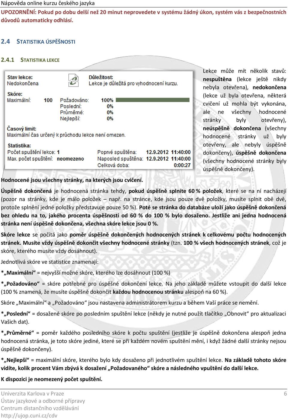 Lekce může mít několik stavů: nespuštěna (lekce ještě nikdy nebyla otevřena), nedokončena (lekce už byla otevřena, některá cvičení už mohla být vykonána, ale ne všechny hodnocené stránky byly