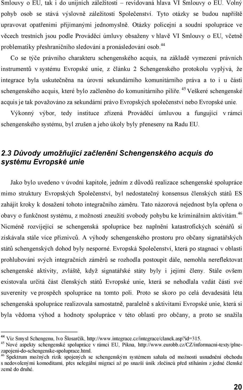 Otázky policejní a soudní spolupráce ve věcech trestních jsou podle Prováděcí úmluvy obsaženy v hlavě VI Smlouvy o EU, včetně problematiky přeshraničního sledování a pronásledování osob.