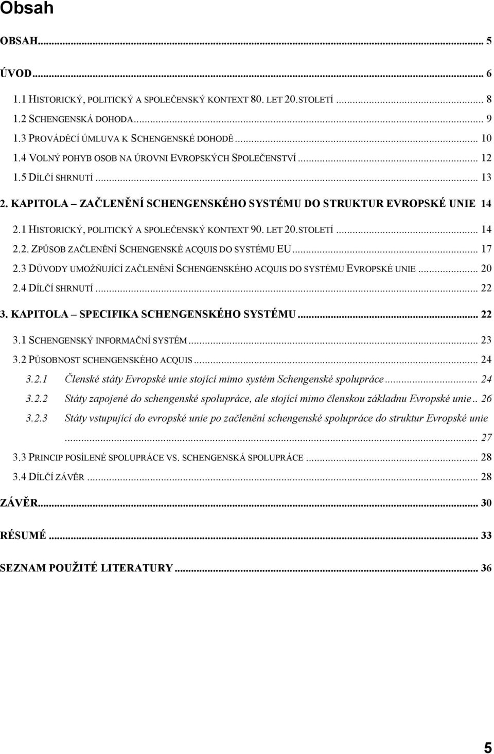 1 HISTORICKÝ, POLITICKÝ A SPOLEČENSKÝ KONTEXT 90. LET 20.STOLETÍ... 14 2.2. ZPŮSOB ZAČLENĚNÍ SCHENGENSKÉ ACQUIS DO SYSTÉMU EU... 17 2.