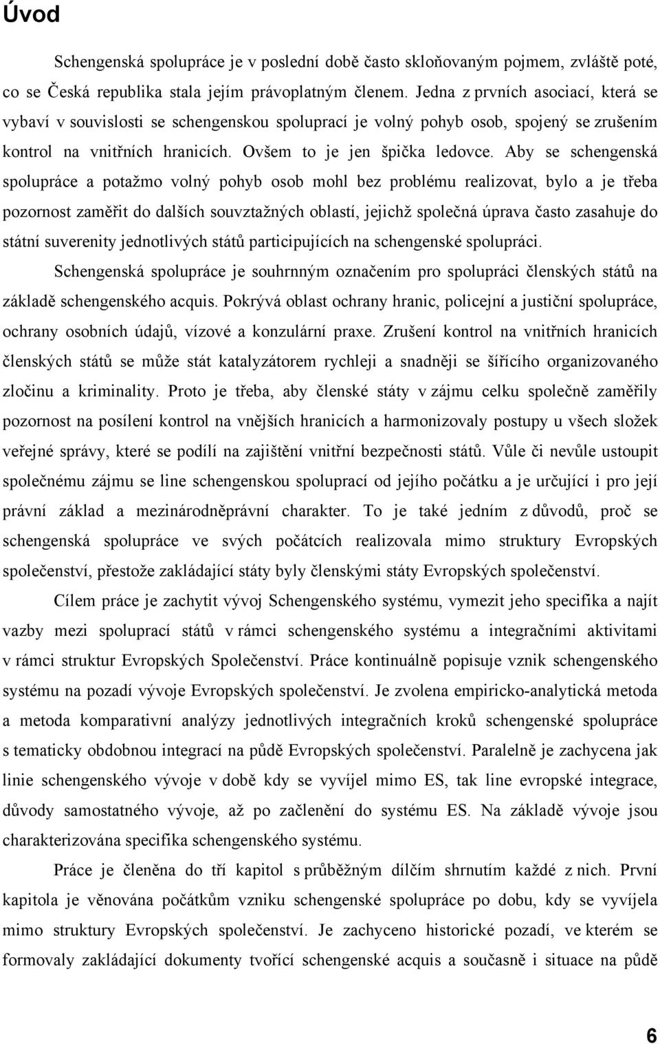 Aby se schengenská spolupráce a potažmo volný pohyb osob mohl bez problému realizovat, bylo a je třeba pozornost zaměřit do dalších souvztažných oblastí, jejichž společná úprava často zasahuje do