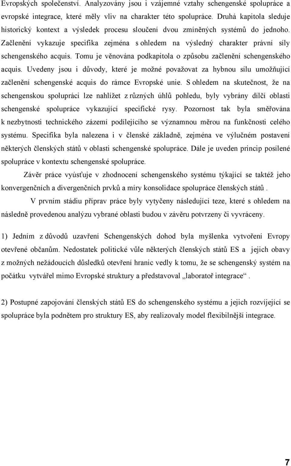 Začlenění vykazuje specifika zejména s ohledem na výsledný charakter právní síly schengenského acquis. Tomu je věnována podkapitola o způsobu začlenění schengenského acquis.