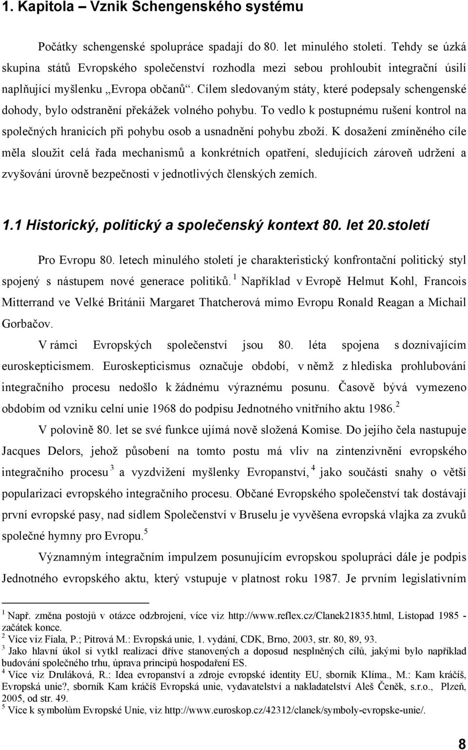 Cílem sledovaným státy, které podepsaly schengenské dohody, bylo odstranění překážek volného pohybu.