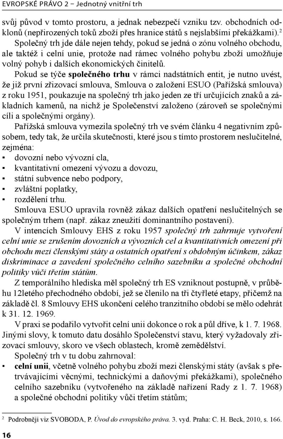 Pokud se týče společného trhu v rámci nadstátních entit, je nutno uvést, že již první zřizovací smlouva, Smlouva o založení ESUO (Pařížská smlouva) z roku 1951, poukazuje na společný trh jako jeden