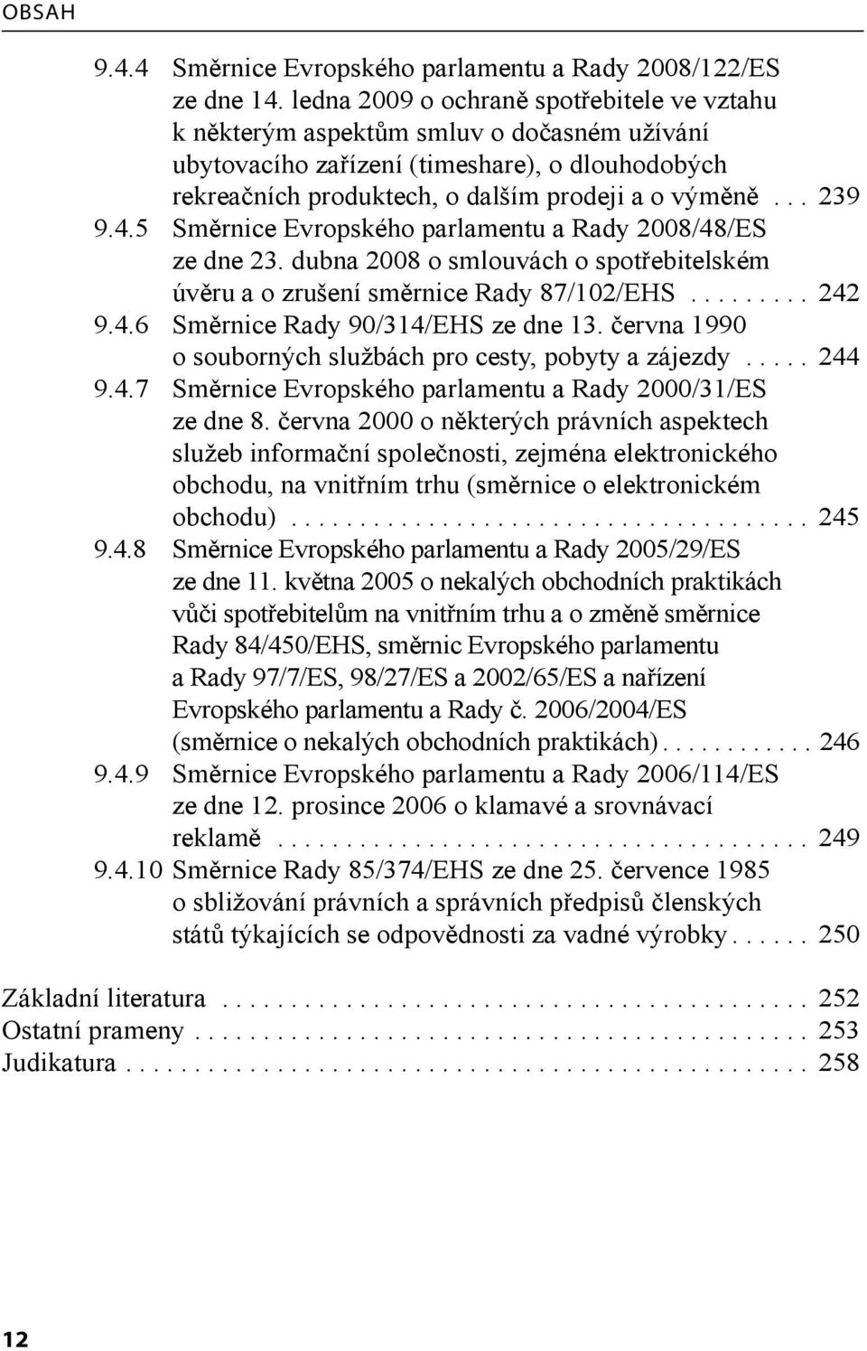 4.5 Směrnice Evropského parlamentu a Rady 2008/48/ES ze dne 23. dubna 2008 o smlouvách o spotřebitelském úvěru a o zrušení směrnice Rady 87/102/EHS......... 242 9.4.6 Směrnice Rady 90/314/EHS ze dne 13.