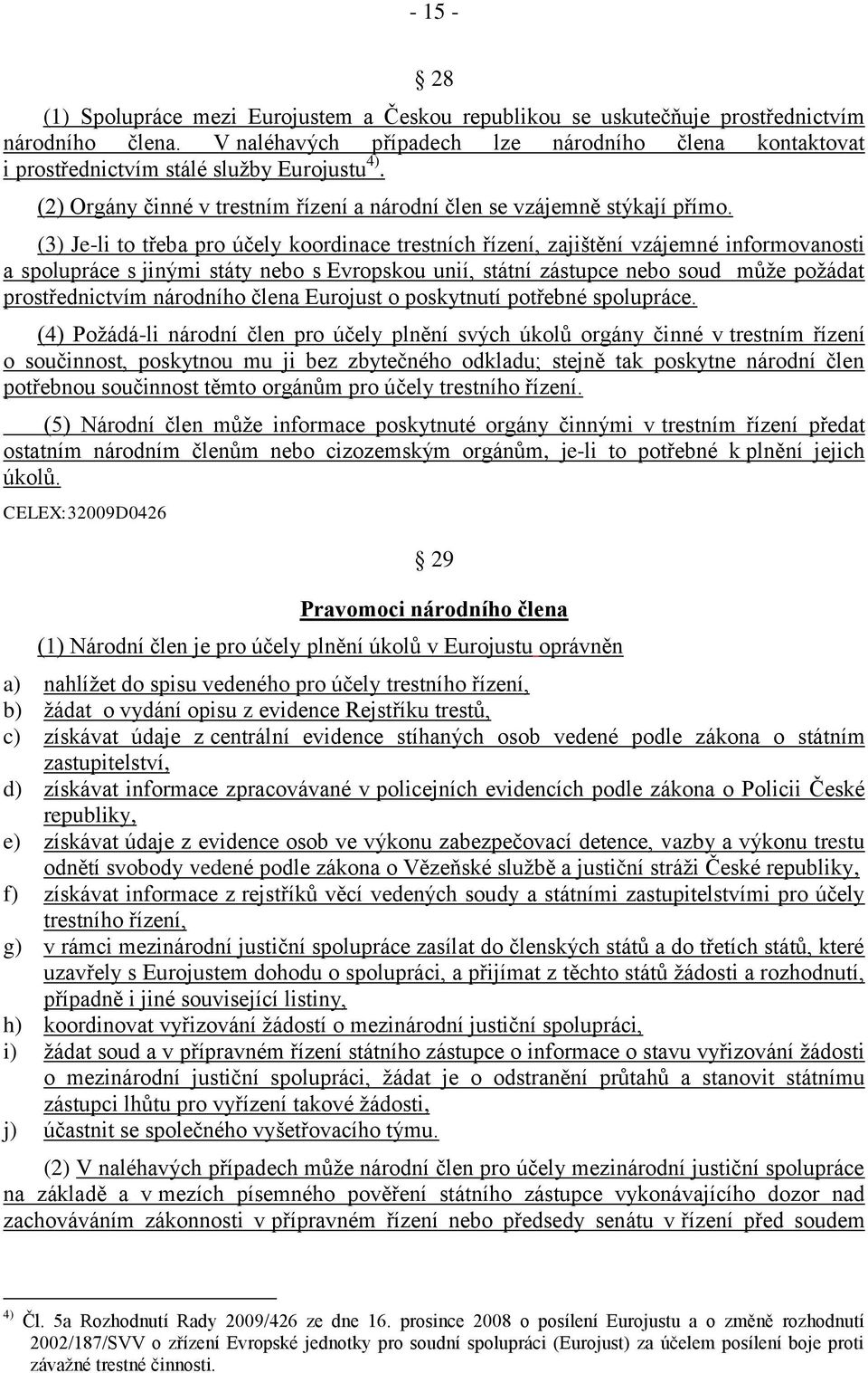 (3) Je-li to třeba pro účely koordinace trestních řízení, zajištění vzájemné informovanosti a spolupráce s jinými státy nebo s Evropskou unií, státní zástupce nebo soud může požádat prostřednictvím