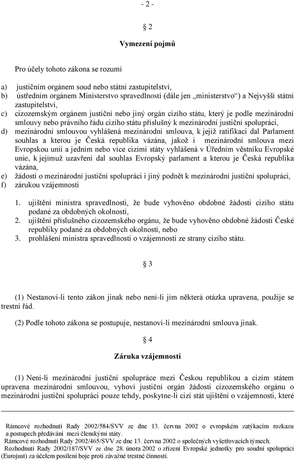 mezinárodní smlouvou vyhlášená mezinárodní smlouva, k jejíž ratifikaci dal Parlament souhlas a kterou je Česká republika vázána, jakož i mezinárodní smlouva mezi Evropskou unií a jedním nebo více