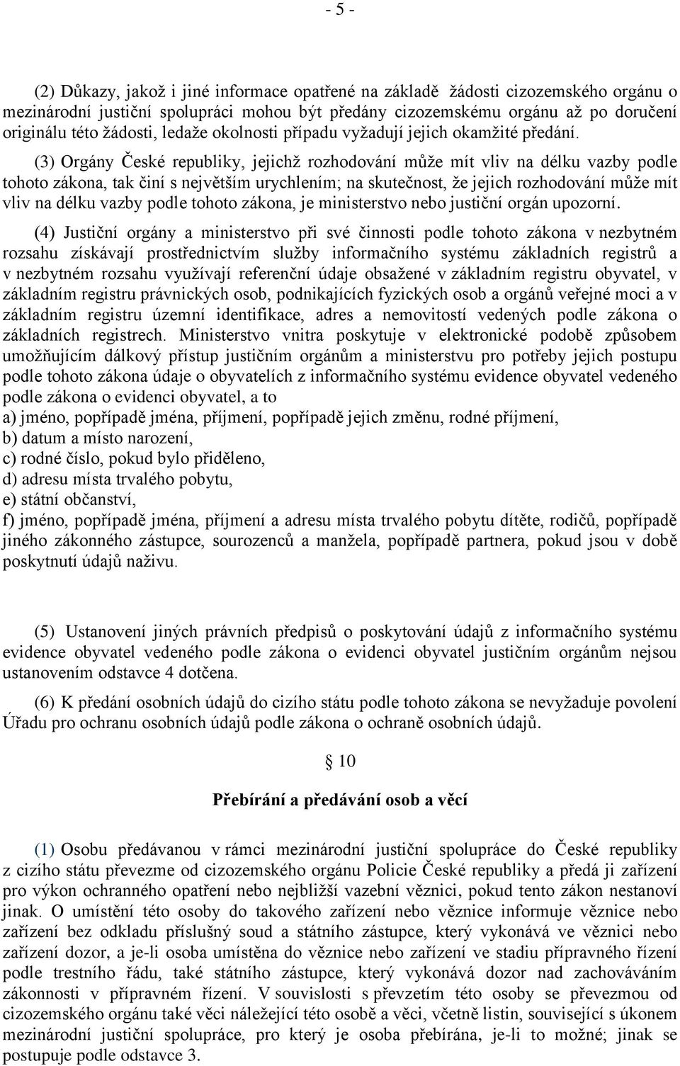 (3) Orgány České republiky, jejichž rozhodování může mít vliv na délku vazby podle tohoto zákona, tak činí s největším urychlením; na skutečnost, že jejich rozhodování může mít vliv na délku vazby