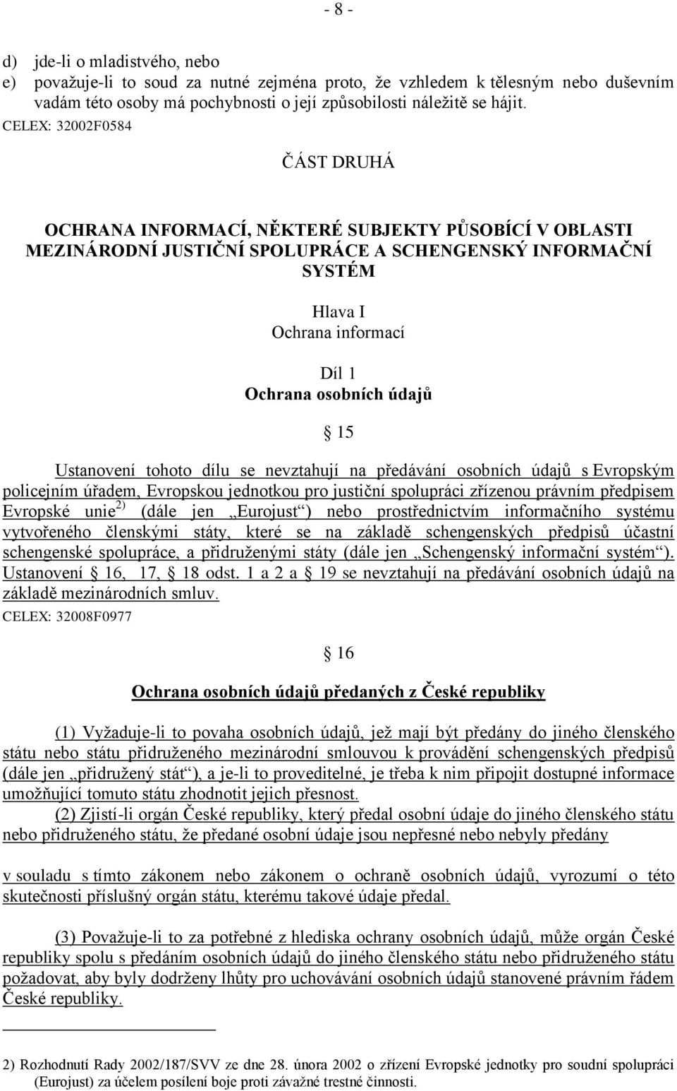 údajů 15 Ustanovení tohoto dílu se nevztahují na předávání osobních údajů s Evropským policejním úřadem, Evropskou jednotkou pro justiční spolupráci zřízenou právním předpisem Evropské unie 2) (dále