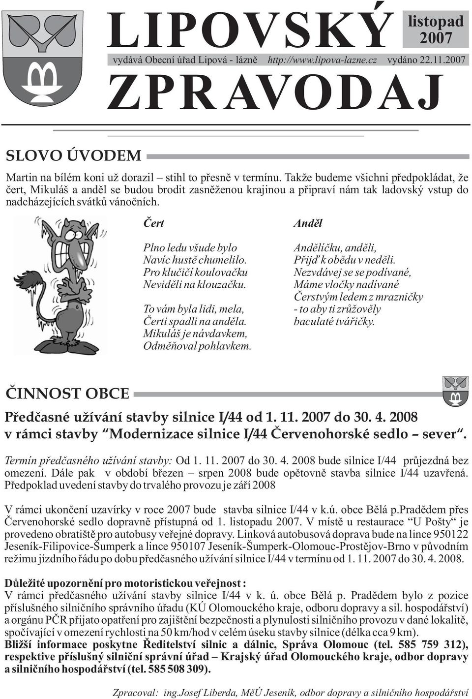 Čert Anděl Plno ledu všude bylo Navíc hustě chumelilo. Pro klučičí koulovačku Neviděli na klouzačku. To vám byla lidi, mela, Čerti spadli na anděla. Mikuláš je návdavkem, Odměňoval pohlavkem.