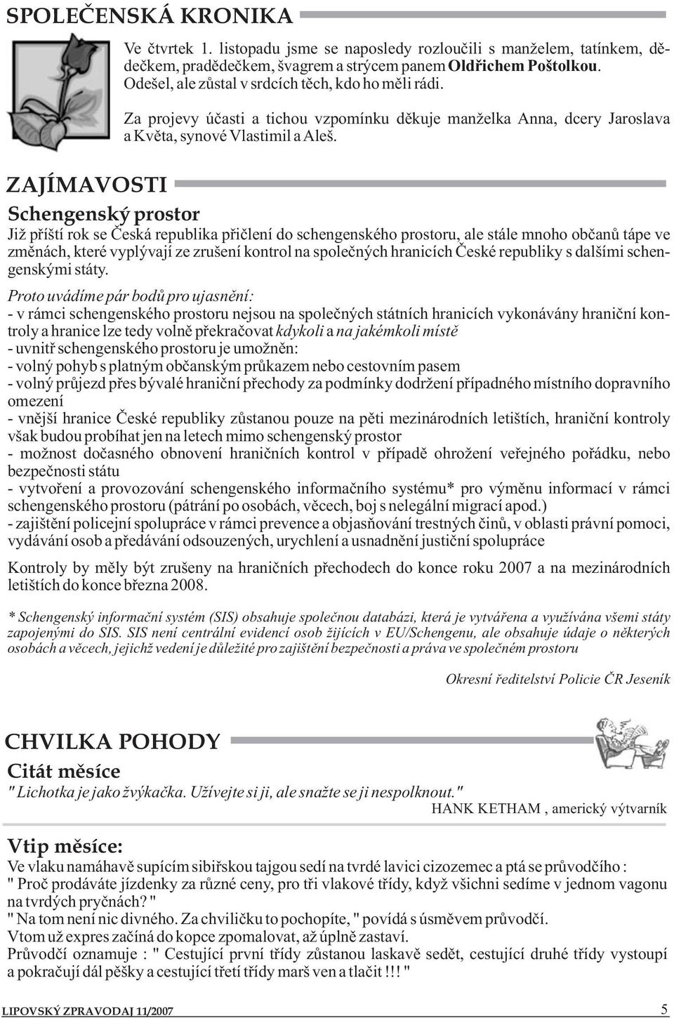 ZAJÍMAVOSTI Schengenský prostor Již příští rok se Česká republika přičlení do schengenského prostoru, ale stále mnoho občanů tápe ve změnách, které vyplývají ze zrušení kontrol na společných