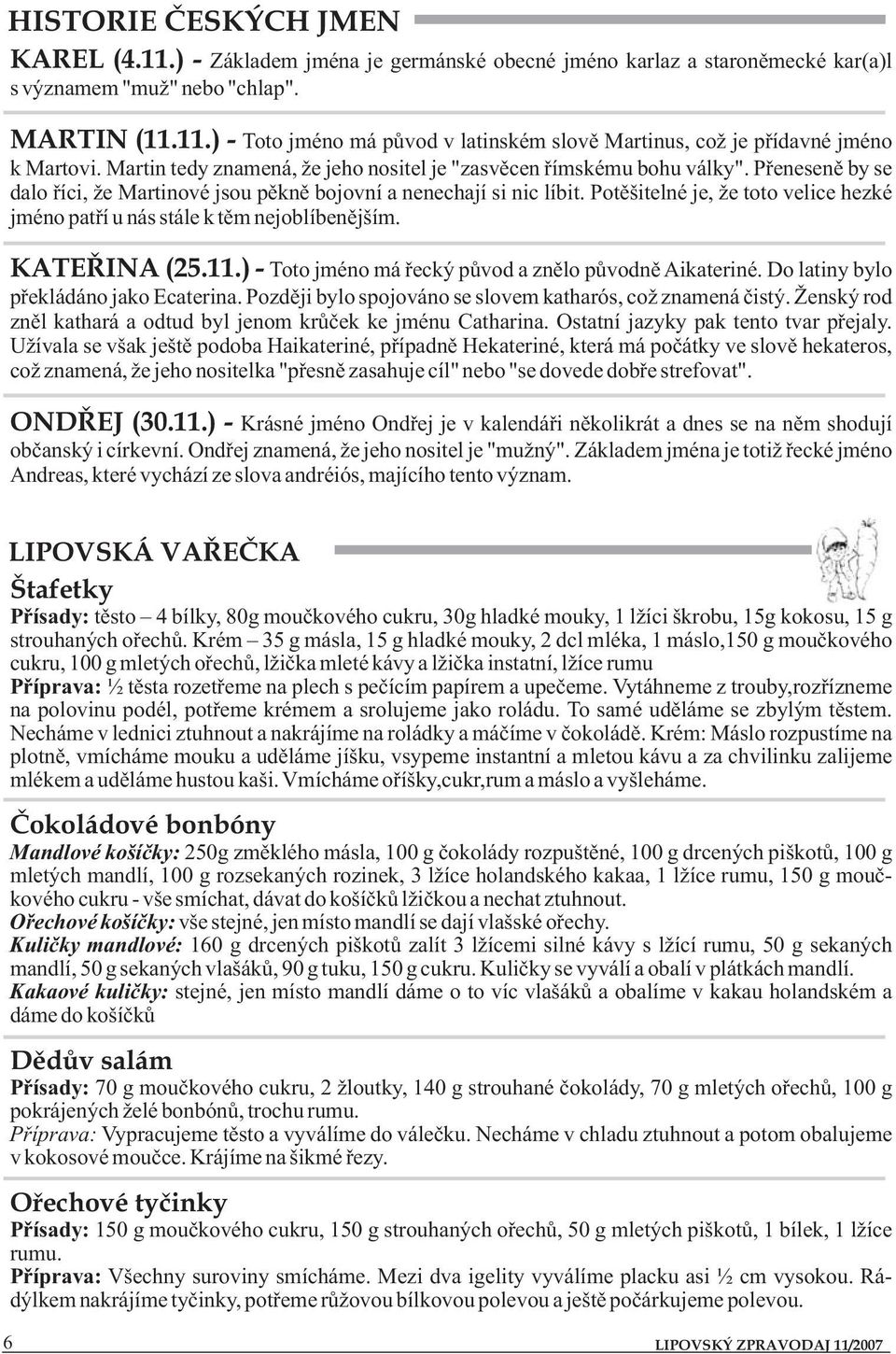 Potěšitelné je, že toto velice hezké jméno patří u nás stále k těm nejoblíbenějším. KATEŘINA (25.11.) - Toto jméno má řecký původ a znělo původně Aikateriné. Do latiny bylo překládáno jako Ecaterina.