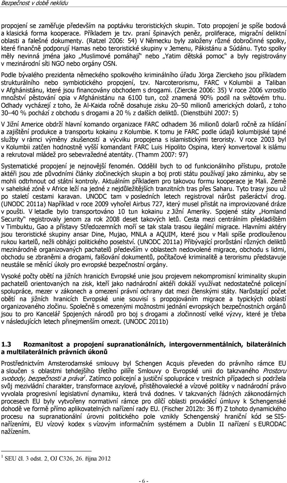 (Ratzel 2006: 54) V Německu byly založeny různé dobročinné spolky, které finančně podporují Hamas nebo teroristické skupiny v Jemenu, Pákistánu a Súdánu.