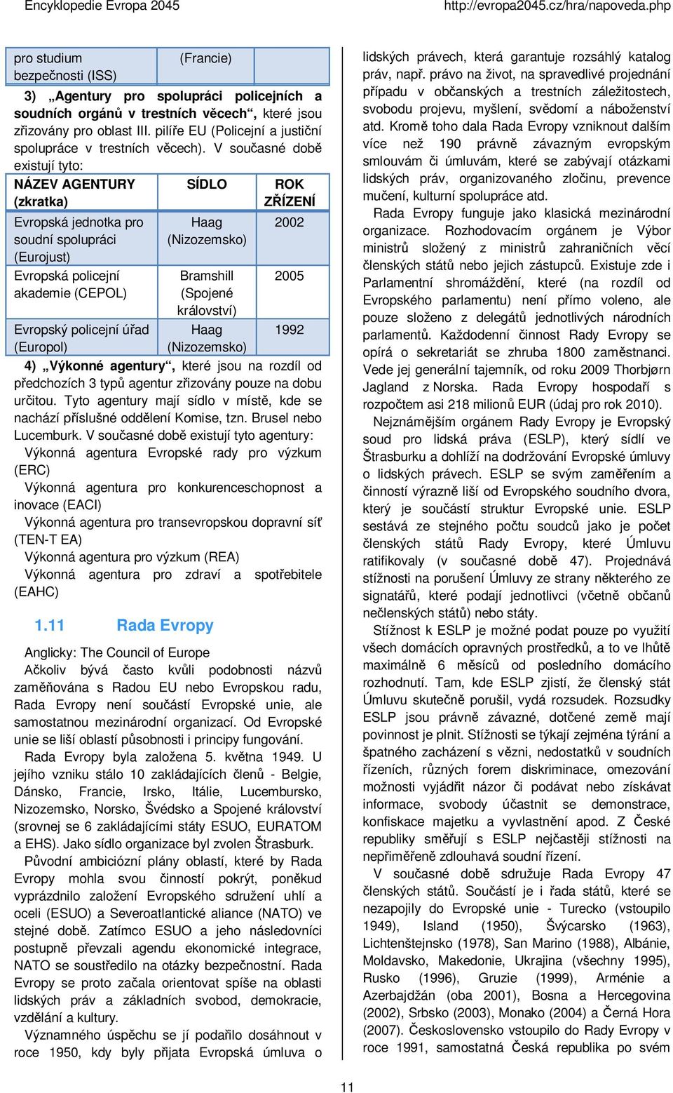 V sou asné dob existují tyto: NÁZEV AGENTURY (zkratka) Evropská jednotka pro soudní spolupráci (Eurojust) Evropská policejní akademie (CEPOL) Evropský policejní ú ad (Europol) SÍDLO Haag (Nizozemsko)