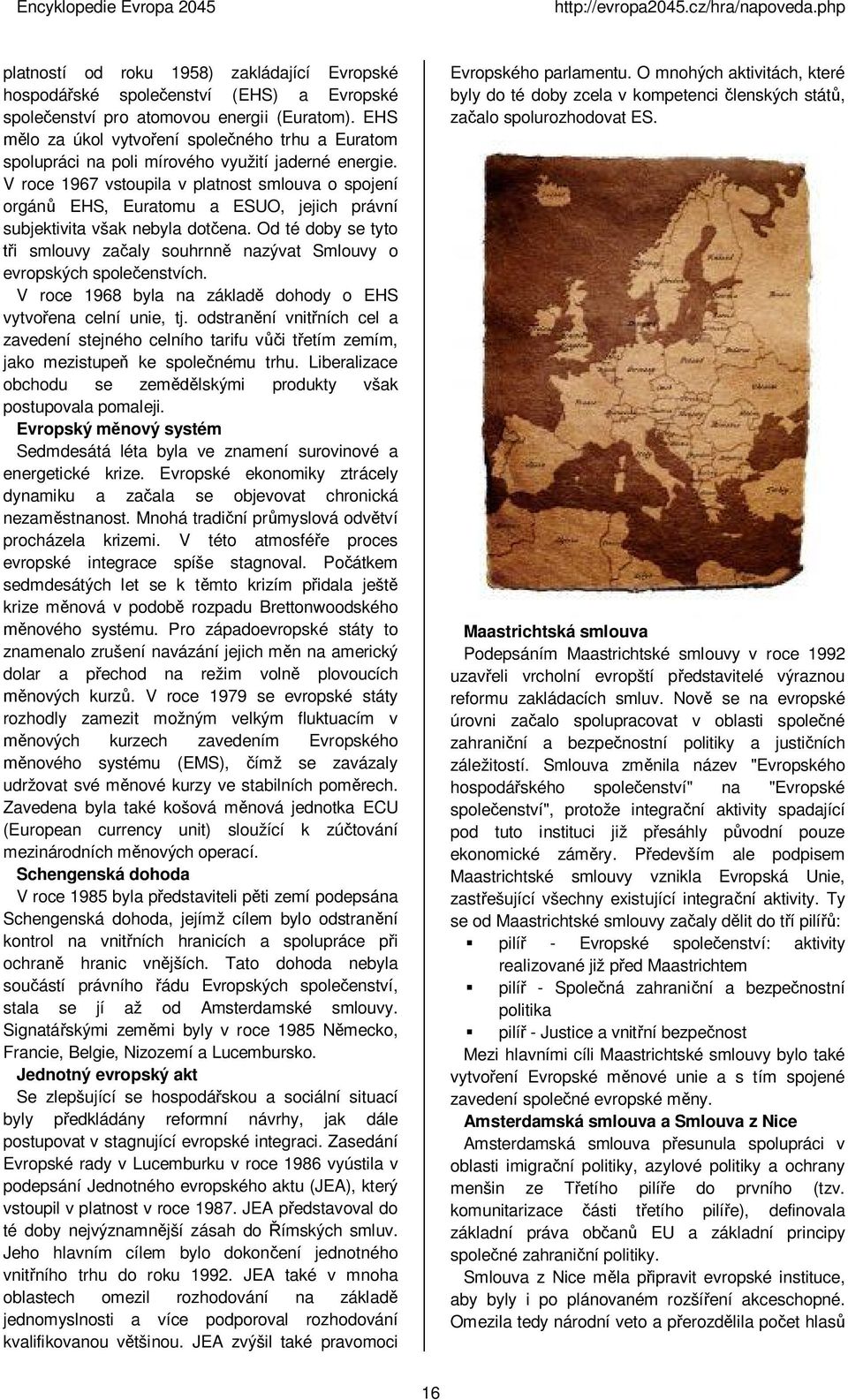 V roce 1967 vstoupila v platnost smlouva o spojení orgán EHS, Euratomu a ESUO, jejich právní subjektivita však nebyla dot ena.