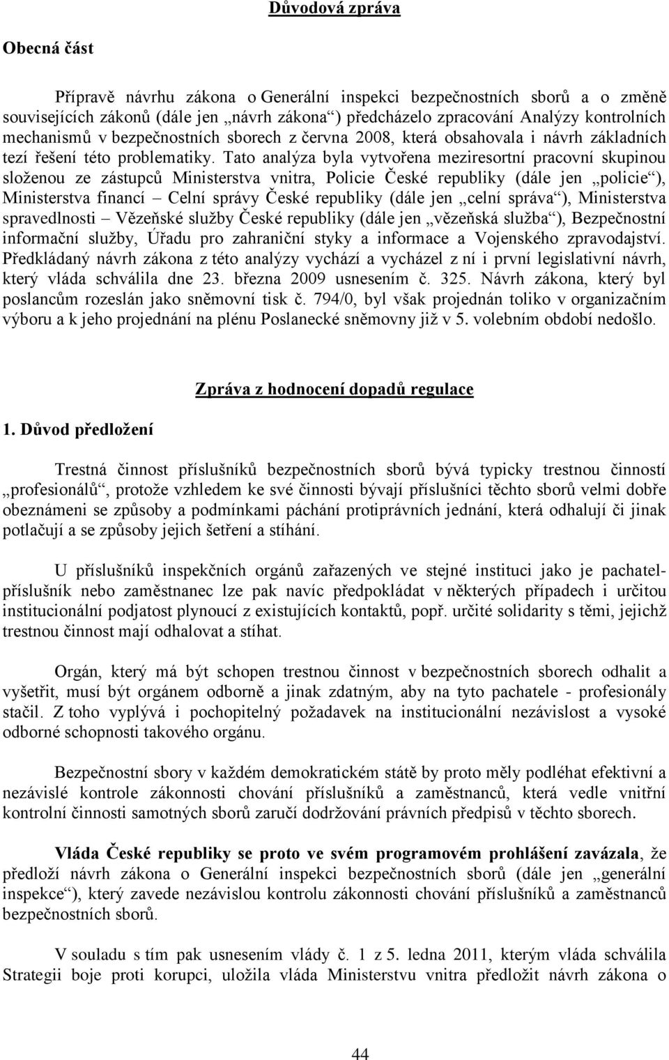 Tato analýza byla vytvořena meziresortní pracovní skupinou složenou ze zástupců Ministerstva vnitra, Policie České republiky (dále jen policie ), Ministerstva financí Celní správy České republiky