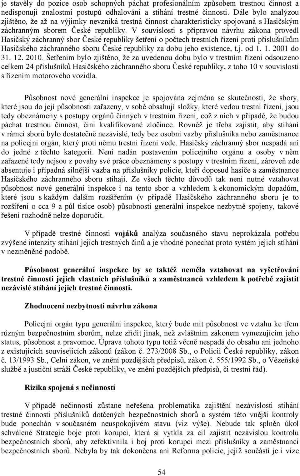 V souvislosti s přípravou návrhu zákona provedl Hasičský záchranný sbor České republiky šetření o počtech trestních řízení proti příslušníkům Hasičského záchranného sboru České republiky za dobu jeho