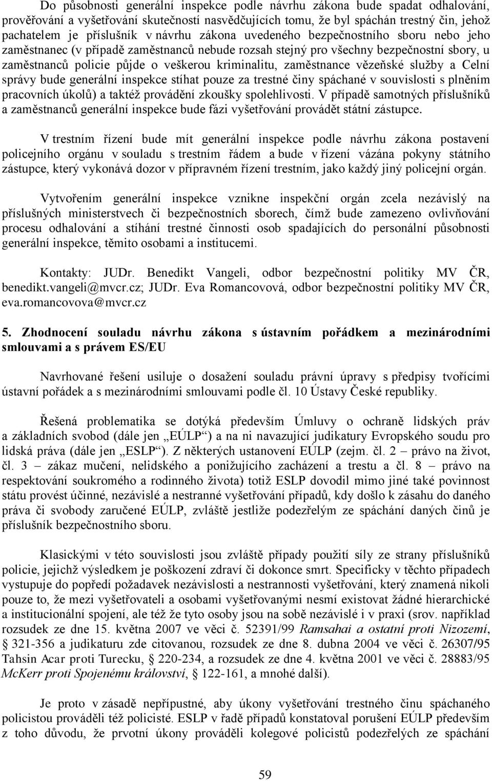 zaměstnance vězeňské služby a Celní správy bude generální inspekce stíhat pouze za trestné činy spáchané v souvislosti s plněním pracovních úkolů) a taktéž provádění zkoušky spolehlivosti.