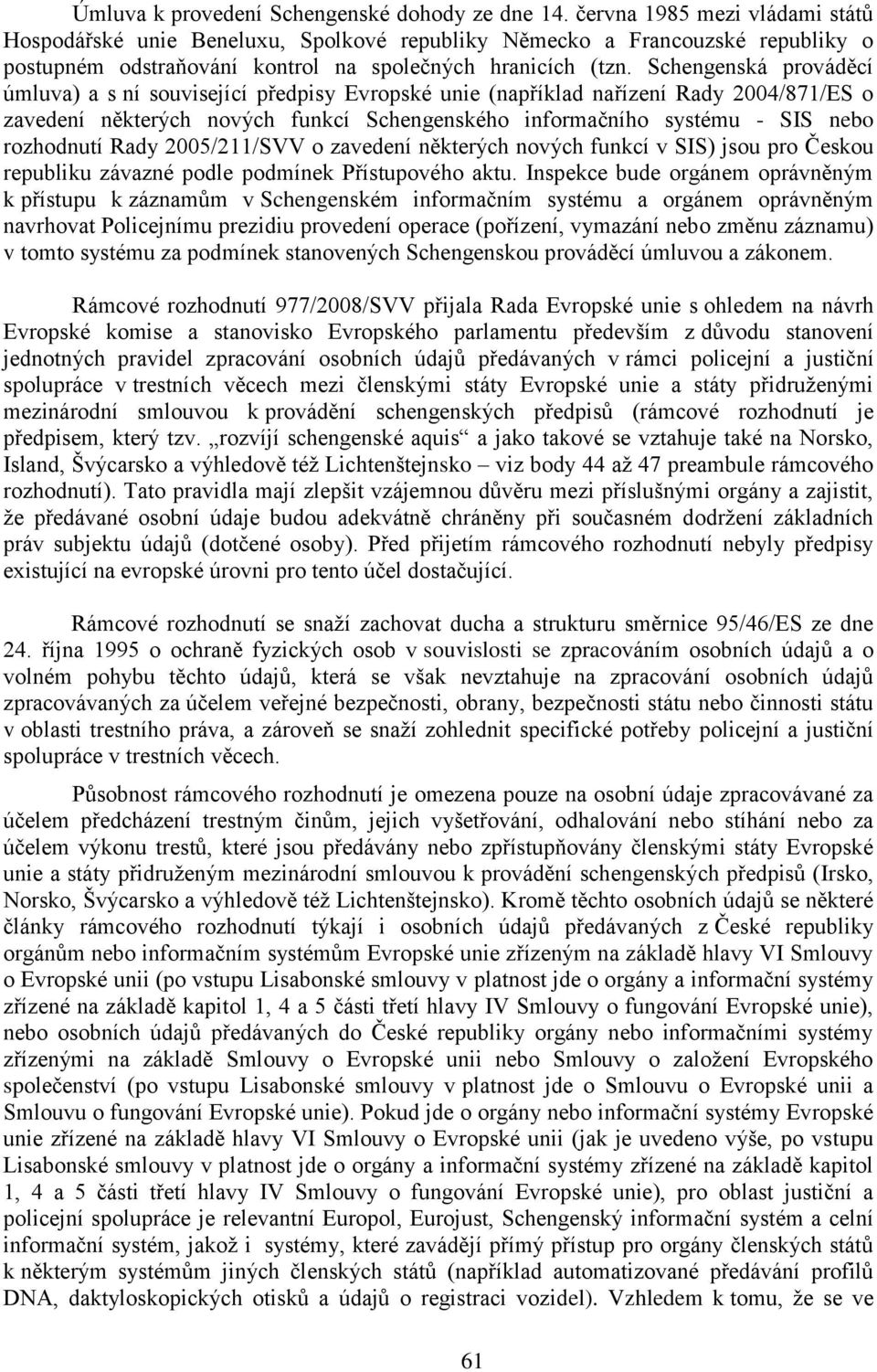 Schengenská prováděcí úmluva) a s ní související předpisy Evropské unie (například nařízení Rady 2004/871/ES o zavedení některých nových funkcí Schengenského informačního systému - SIS nebo