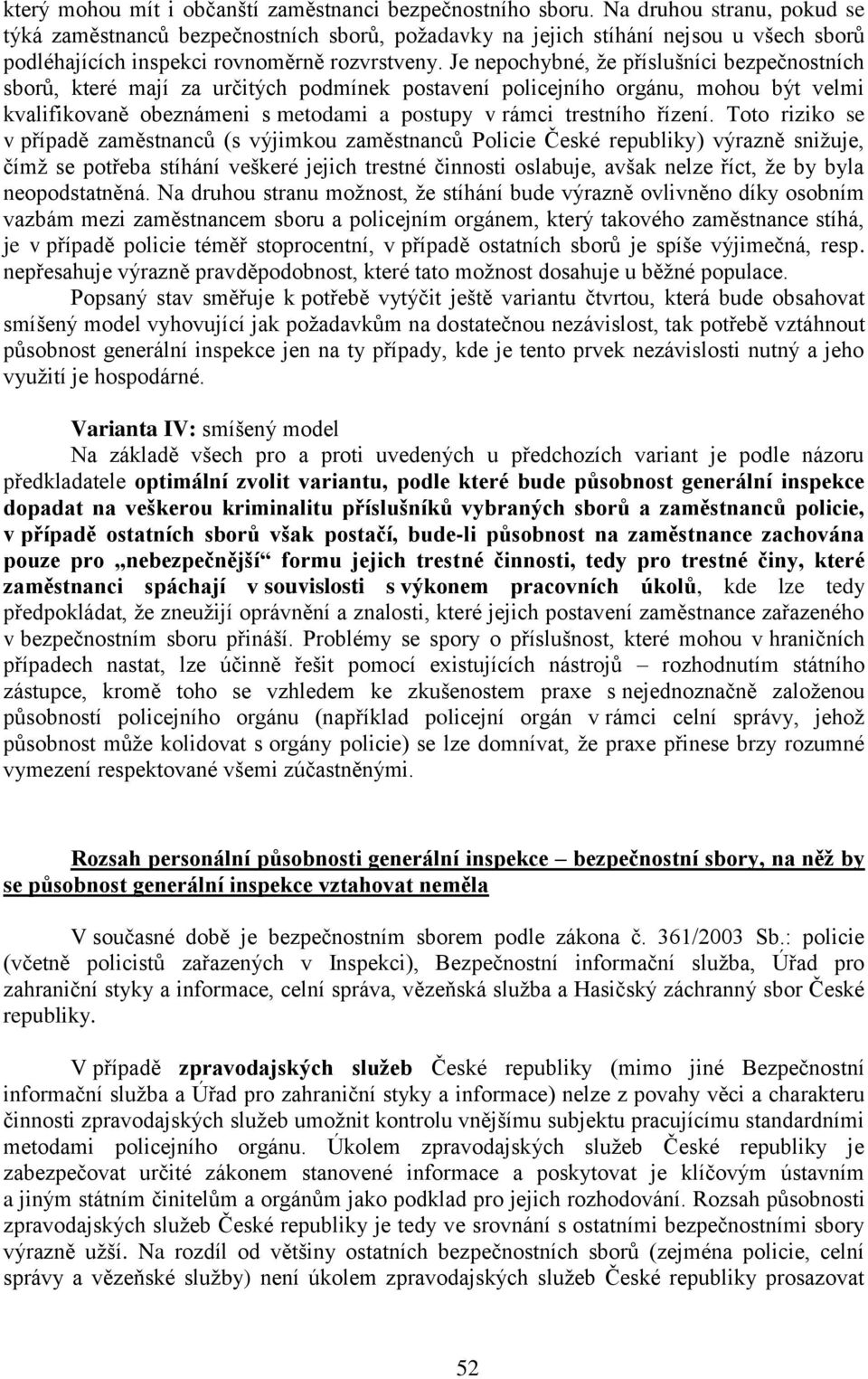 Je nepochybné, že příslušníci bezpečnostních sborů, které mají za určitých podmínek postavení policejního orgánu, mohou být velmi kvalifikovaně obeznámeni s metodami a postupy v rámci trestního