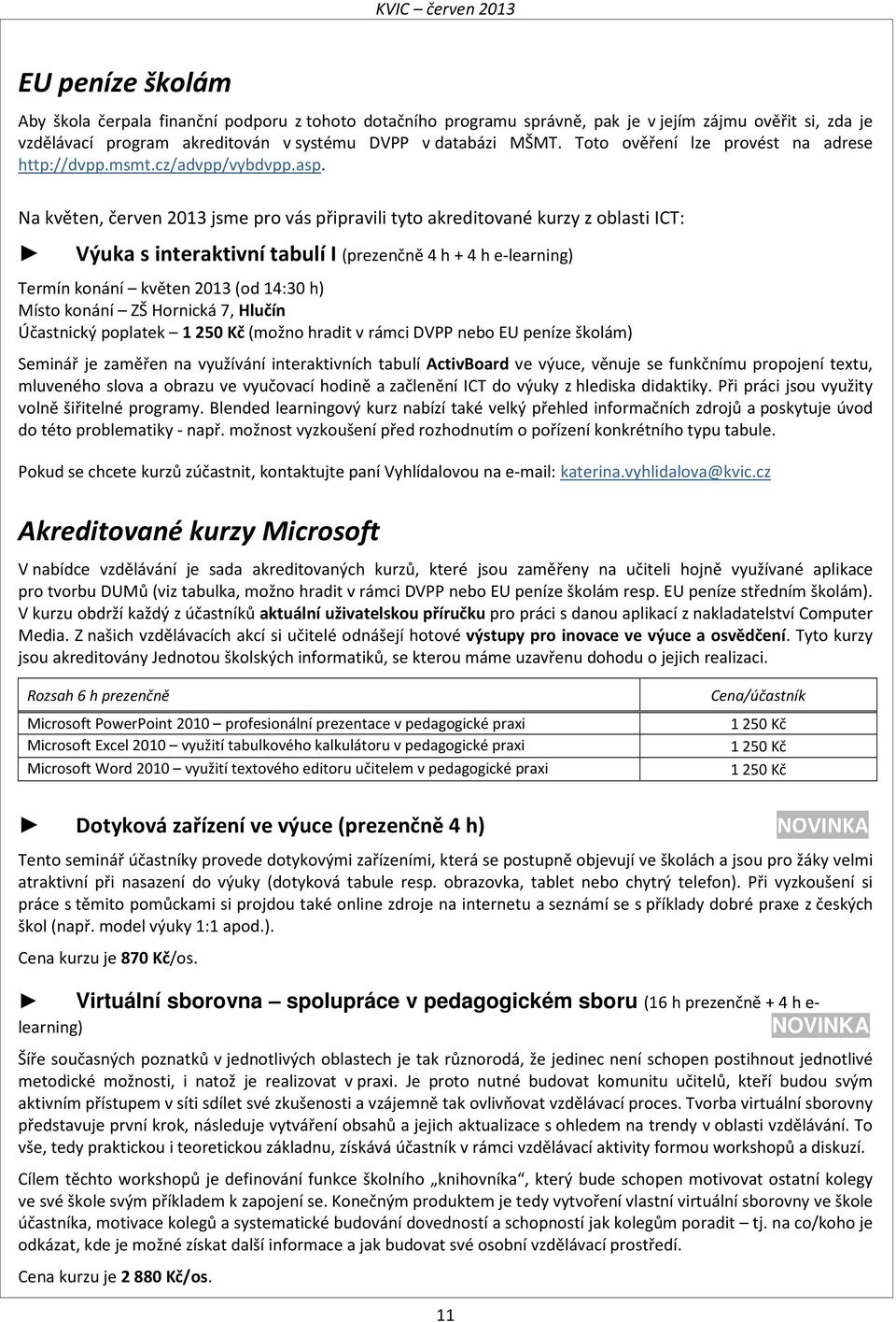 Na květen, červen 2013 jsme pro vás připravili tyto akreditované kurzy z oblasti ICT: Výuka s interaktivní tabulí I (prezenčně 4 h + 4 h e-learning) Termín konání květen 2013 (od 14:30 h) Místo