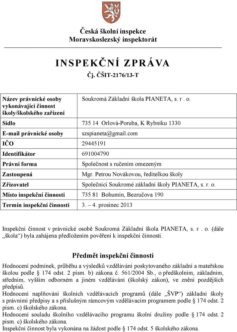 Sídlo 735 14 Orlová-Poruba, K Rybníku 1330 E-mail právnické osoby IČO 29445191 Identifikátor 691004790 Právní forma Zastoupená szspianeta@gmail.com Společnost s ručením omezeným Mgr.