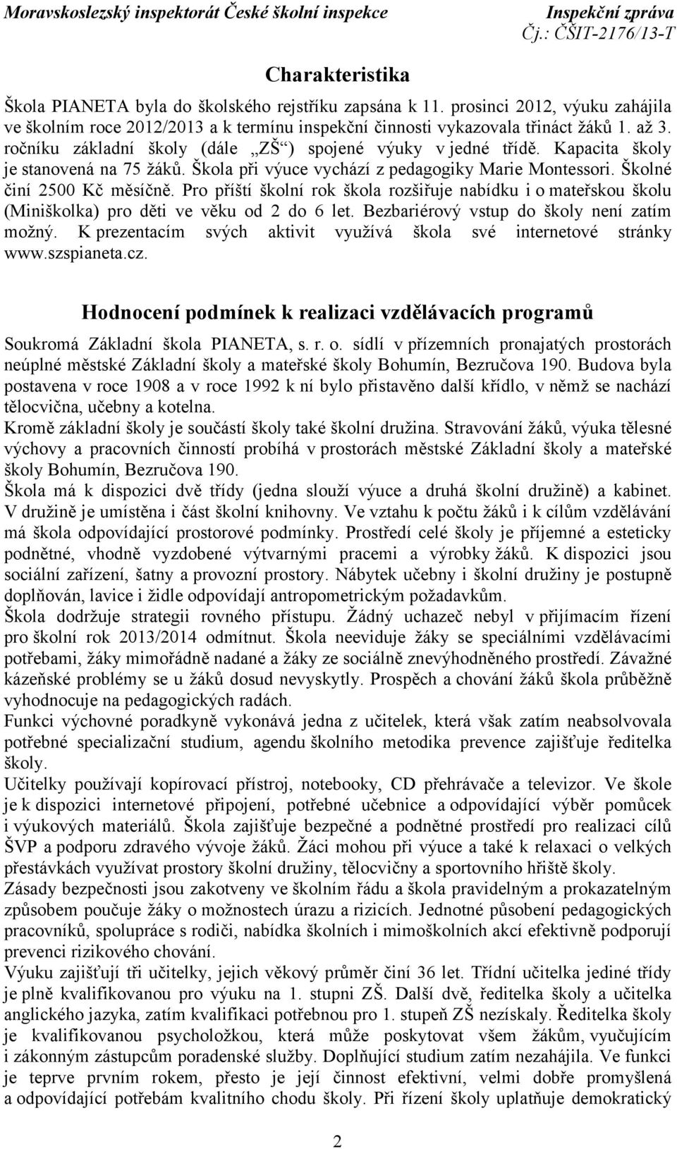 Pro příští školní rok škola rozšiřuje nabídku i o mateřskou školu (Miniškolka) pro děti ve věku od 2 do 6 let. Bezbariérový vstup do školy není zatím možný.