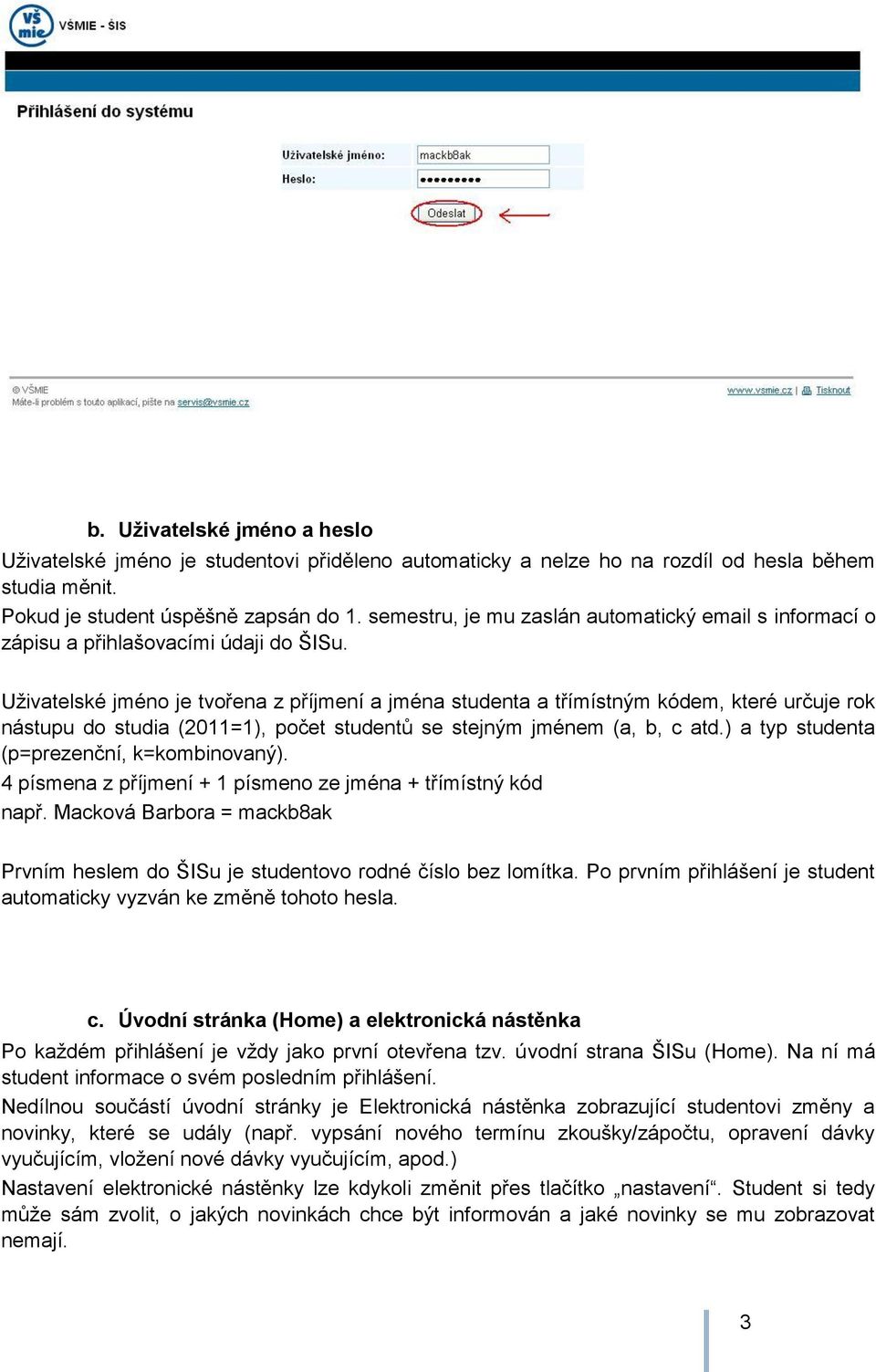 Uţivatelské jméno je tvořena z příjmení a jména studenta a třímístným kódem, které určuje rok nástupu do studia (2011=1), počet studentů se stejným jménem (a, b, c atd.