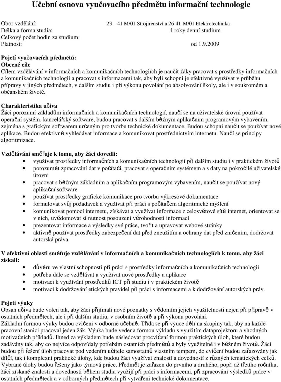 2009 Pojetí vyučovacích předmětů: Obecné cíle Cílem vzdělávání v informačních a komunikačních technologiích je naučit žáky pracovat s prostředky informačních a komunikačních technologií a pracovat s