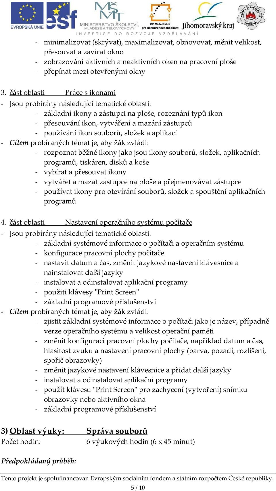 ikony jako jsou ikony souborů, složek, aplikačních programů, tiskáren, disků a koše - vybírat a přesouvat ikony - vytvářet a mazat zástupce na ploše a přejmenovávat zástupce - používat ikony pro