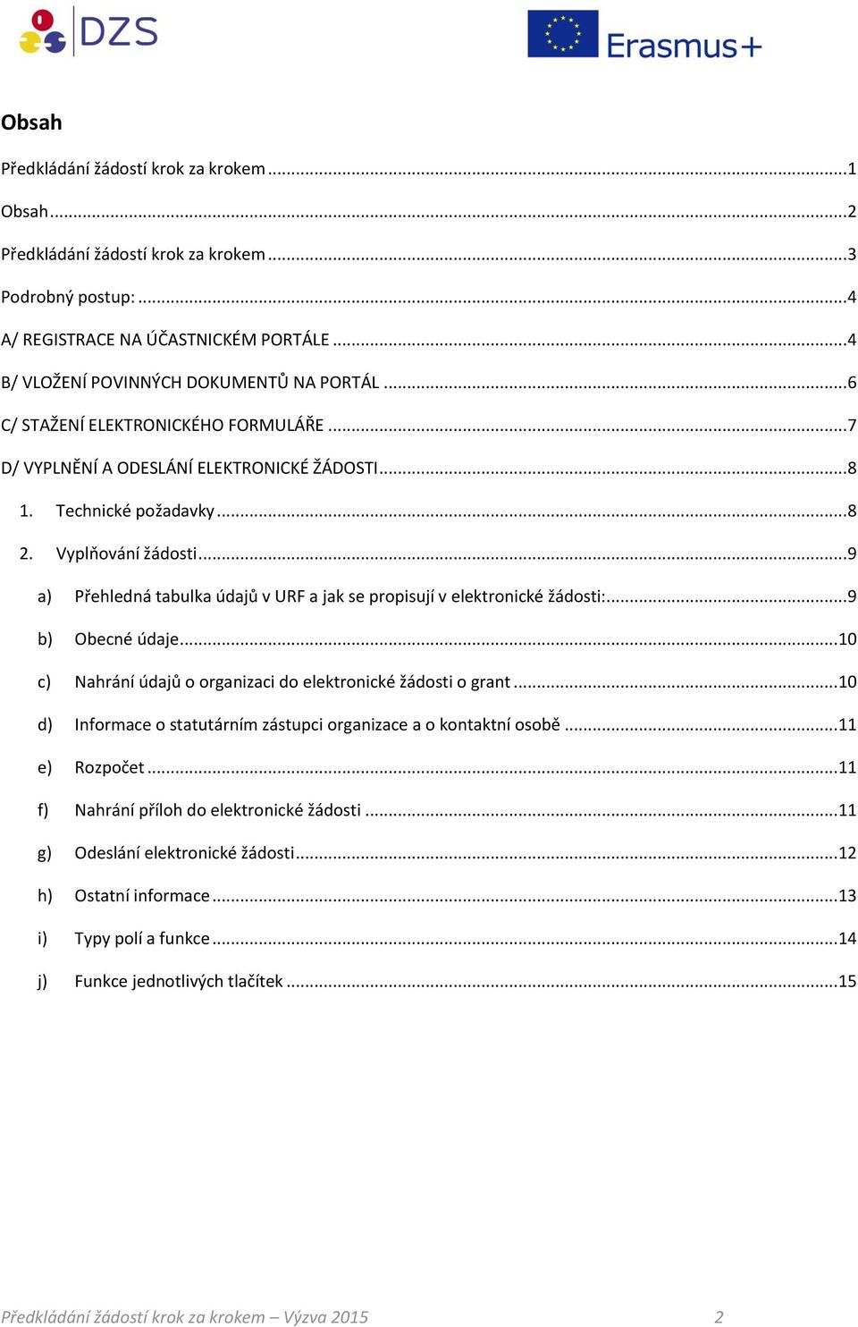 .. 9 a) Přehledná tabulka údajů v URF a jak se propisují v elektronické žádosti:... 9 b) Obecné údaje... 10 c) Nahrání údajů o organizaci do elektronické žádosti o grant.