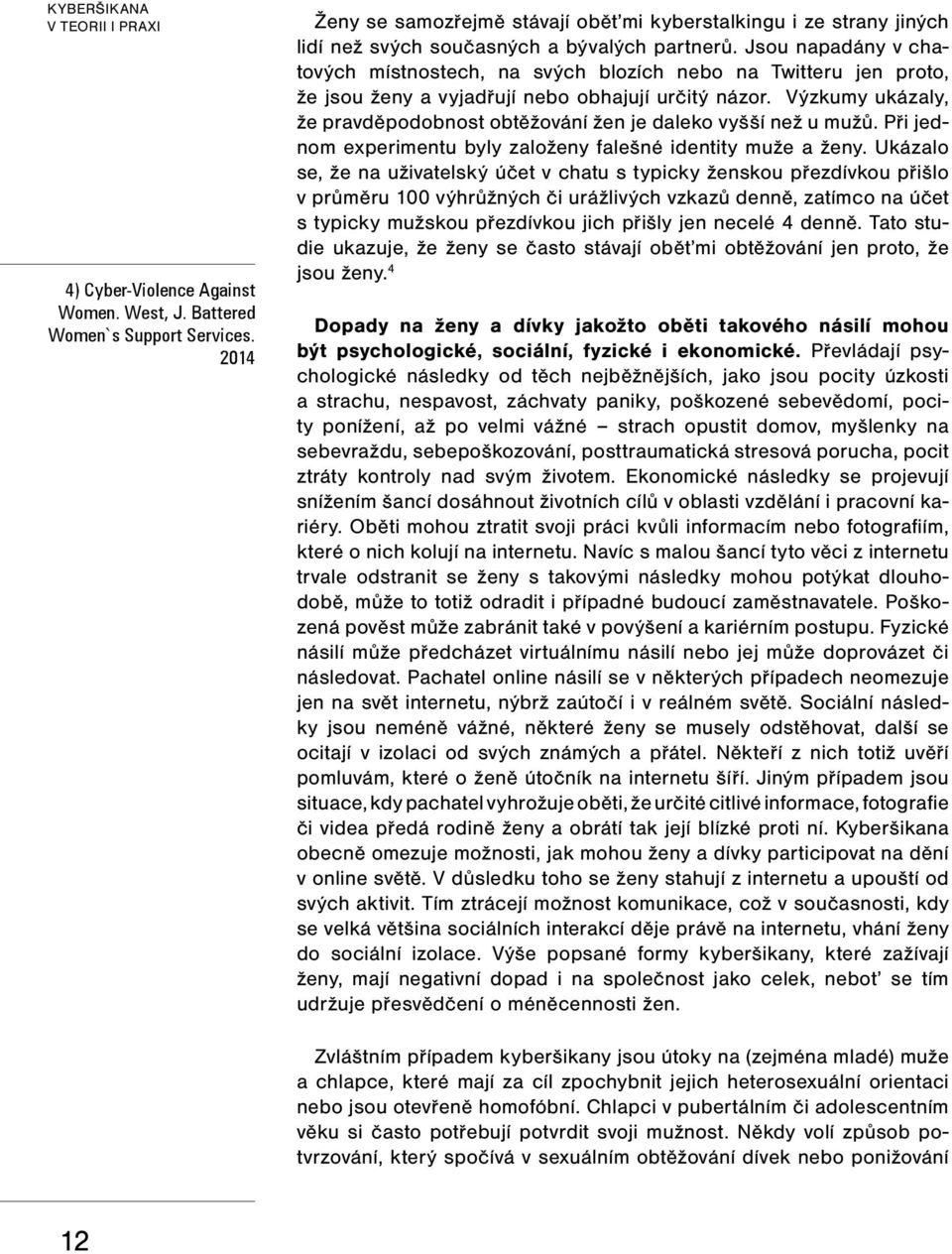 Jsou napadány v chatových místnostech, na svých blozích nebo na Twitteru jen proto, že jsou ženy a vyjadřují nebo obhajují určitý názor.