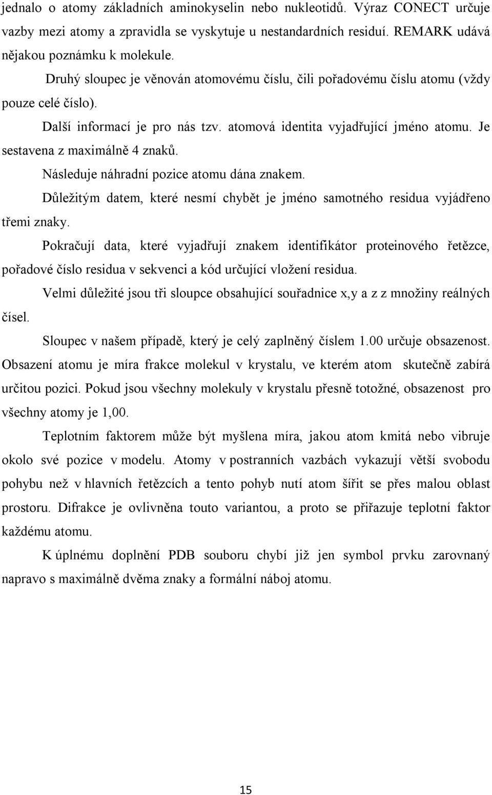 Je sestavena z maximálně 4 znaků. Následuje náhradní pozice atomu dána znakem. Důležitým datem, které nesmí chybět je jméno samotného residua vyjádřeno třemi znaky.