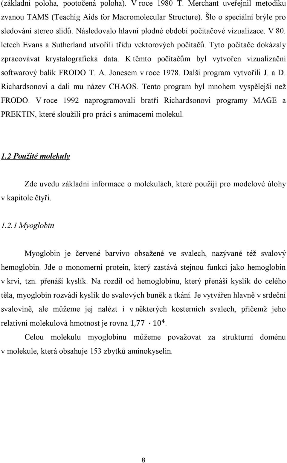 K těmto počítačům byl vytvořen vizualizační softwarový balík FRODO T. A. Jonesem v roce 1978. Další program vytvořili J. a D. Richardsonovi a dali mu název CHAOS.