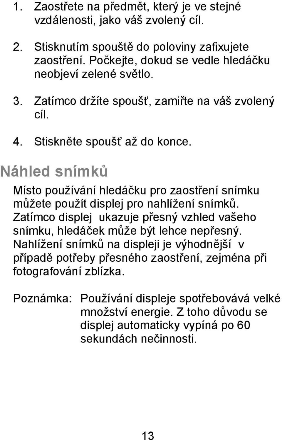 Náhled snímků Místo používání hledáčku pro zaostření snímku můžete použít displej pro nahlížení snímků.