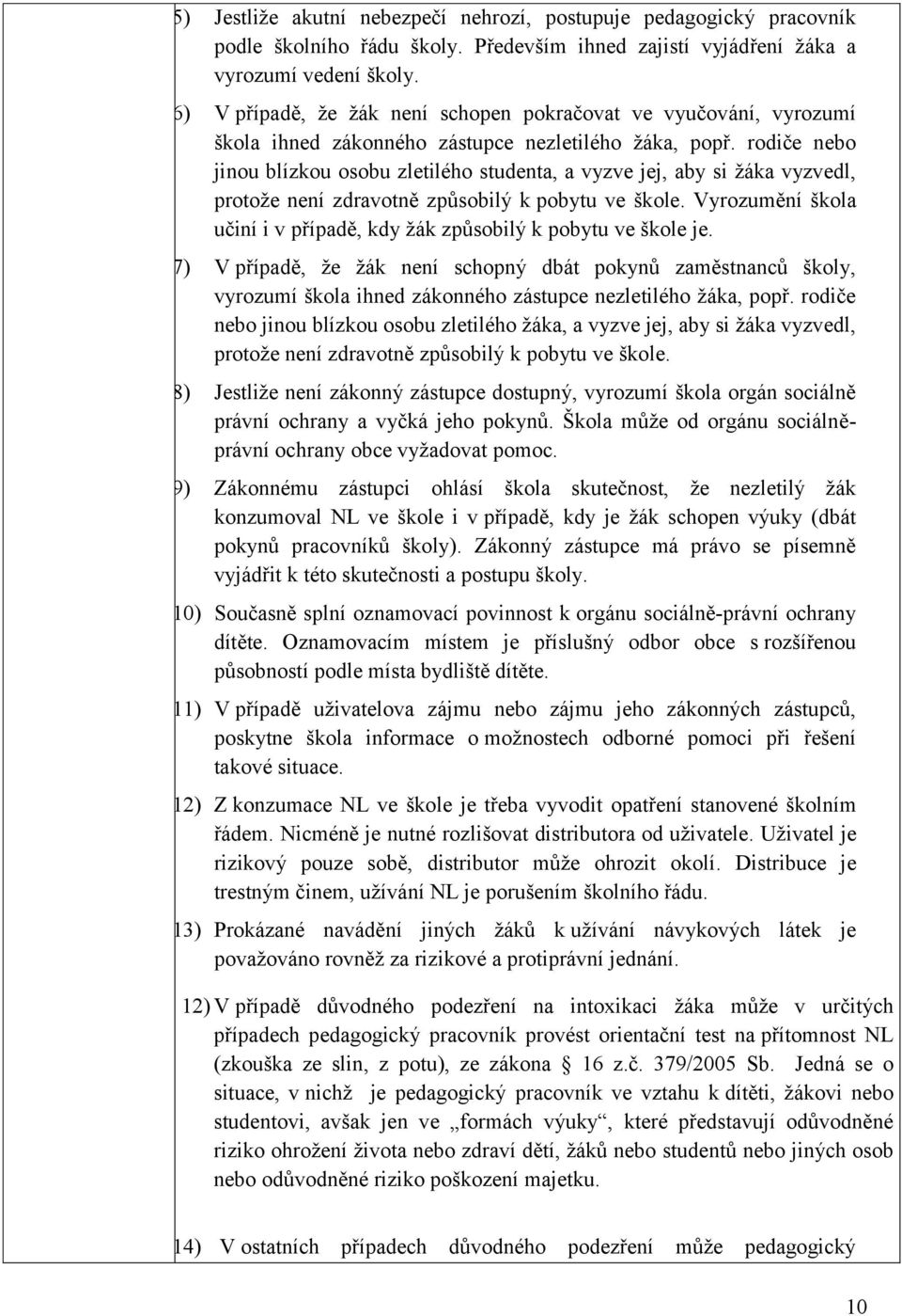 rodiče nebo jinou blízkou osobu zletilého studenta, a vyzve jej, aby si ţáka vyzvedl, protoţe není zdravotně způsobilý k pobytu ve škole.