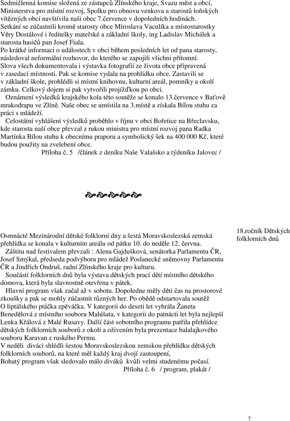 Setkání se zúčastnili kromě starosty obce Miroslava Vaculíka a místostarostky Věry Dostálové i ředitelky mateřské a základní školy, ing Ladislav Michálek a starosta hasičů pan Josef Fiala.