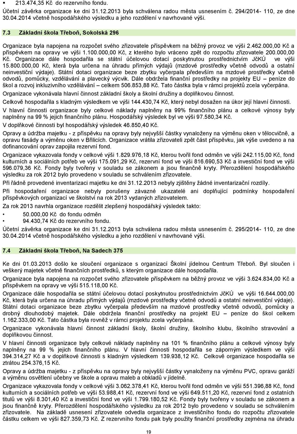 000,00 Kč a příspěvkem na opravy ve výši 1.100.000,00 Kč, z kterého bylo vráceno zpět do rozpočtu zřizovatele 200.000,00 Kč. Organizace dále hospodařila se státní účelovou dotací poskytnutou prostřednictvím JčKÚ ve výši 15.