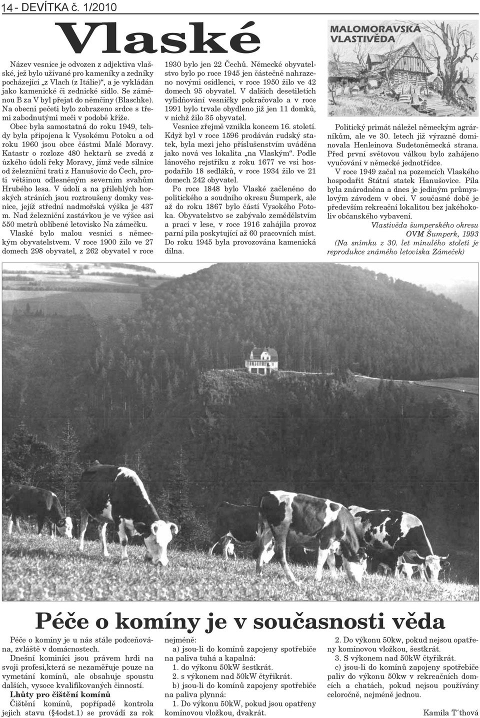 Obec byla samostatná do roku 1949, tehdy byla připojena k Vysokému Potoku a od roku 1960 jsou obce částmi Malé Moravy.