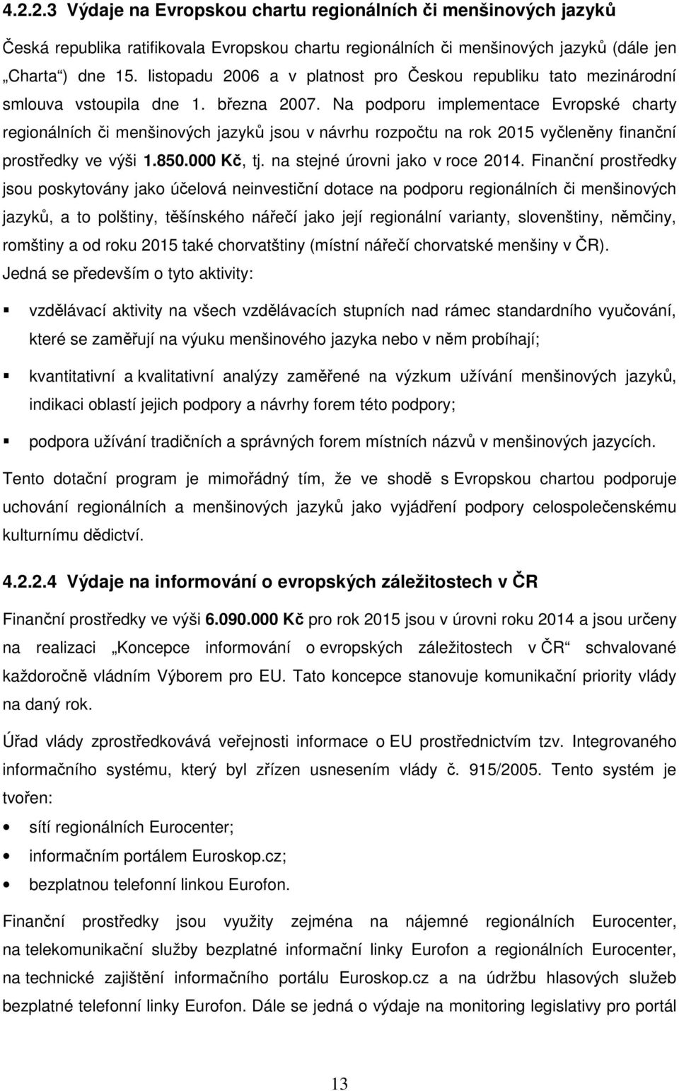 Na podporu implementace Evropské charty regionálních či menšinových jazyků jsou v návrhu rozpočtu na rok 2015 vyčleněny finanční prostředky ve výši 1.850.000 Kč, tj. na stejné úrovni jako v roce 2014.