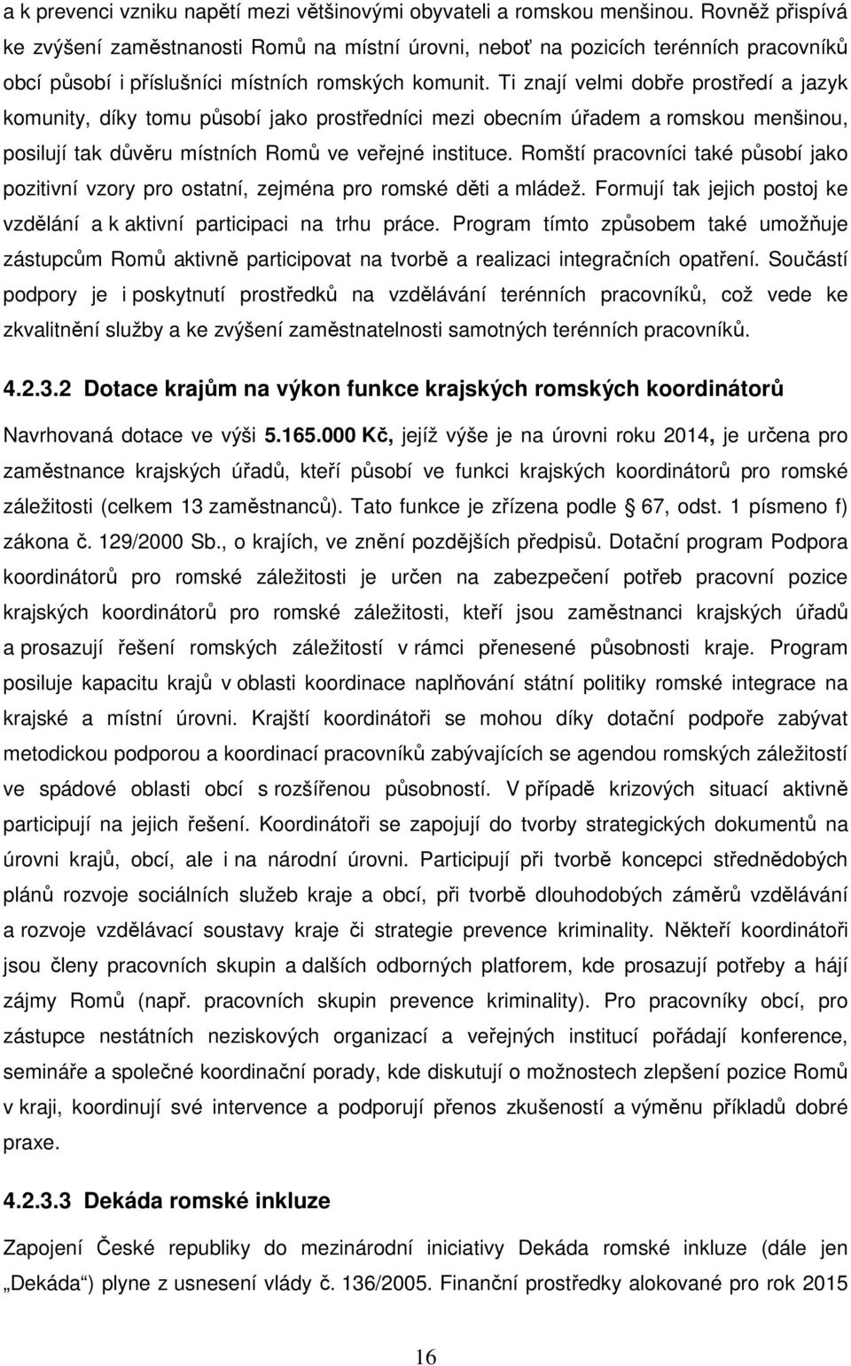 Ti znají velmi dobře prostředí a jazyk komunity, díky tomu působí jako prostředníci mezi obecním úřadem a romskou menšinou, posilují tak důvěru místních Romů ve veřejné instituce.