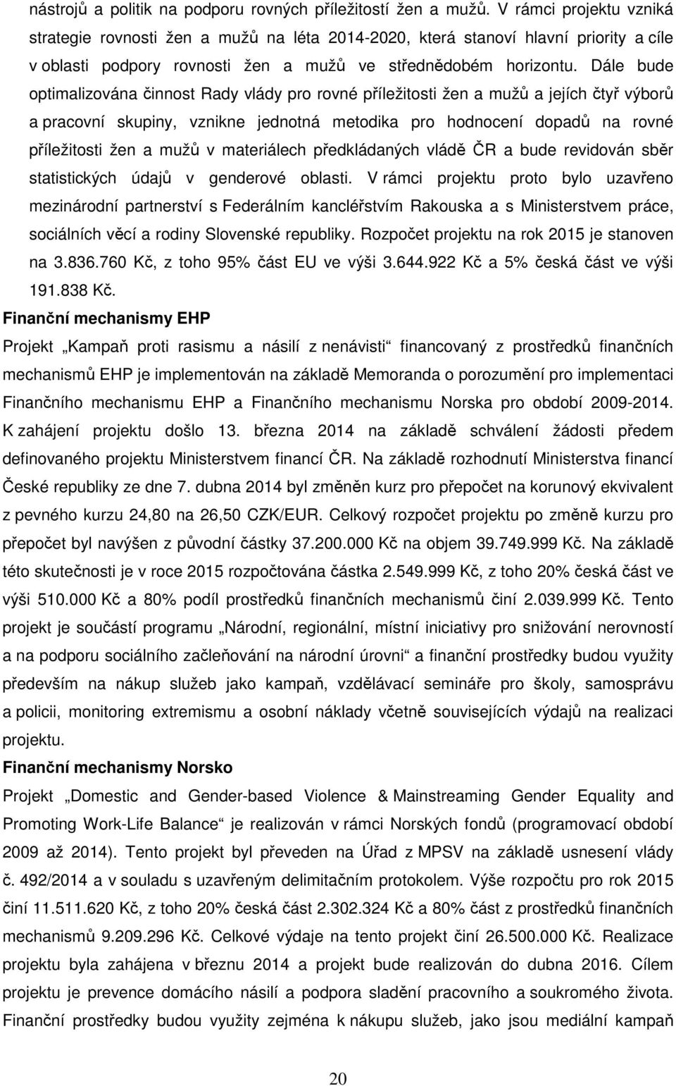 Dále bude optimalizována činnost Rady vlády pro rovné příležitosti žen a mužů a jejích čtyř výborů a pracovní skupiny, vznikne jednotná metodika pro hodnocení dopadů na rovné příležitosti žen a mužů