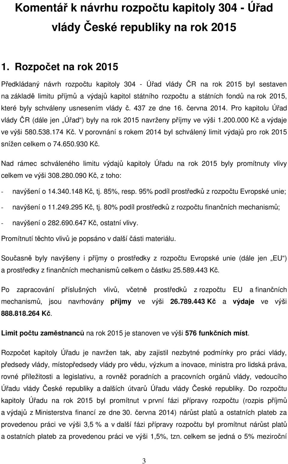 byly schváleny usnesením vlády č. 437 ze dne 16. června 2014. Pro kapitolu Úřad vlády ČR (dále jen Úřad ) byly na rok 2015 navrženy příjmy ve výši 1.200.000 Kč a výdaje ve výši 580.538.174 Kč.