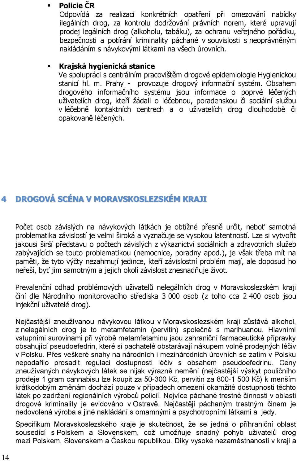 Krajská hygienická stanice Ve spolupráci s centrálním pracovištěm drogové epidemiologie Hygienickou stanicí hl. m. Prahy - provozuje drogový informační systém.