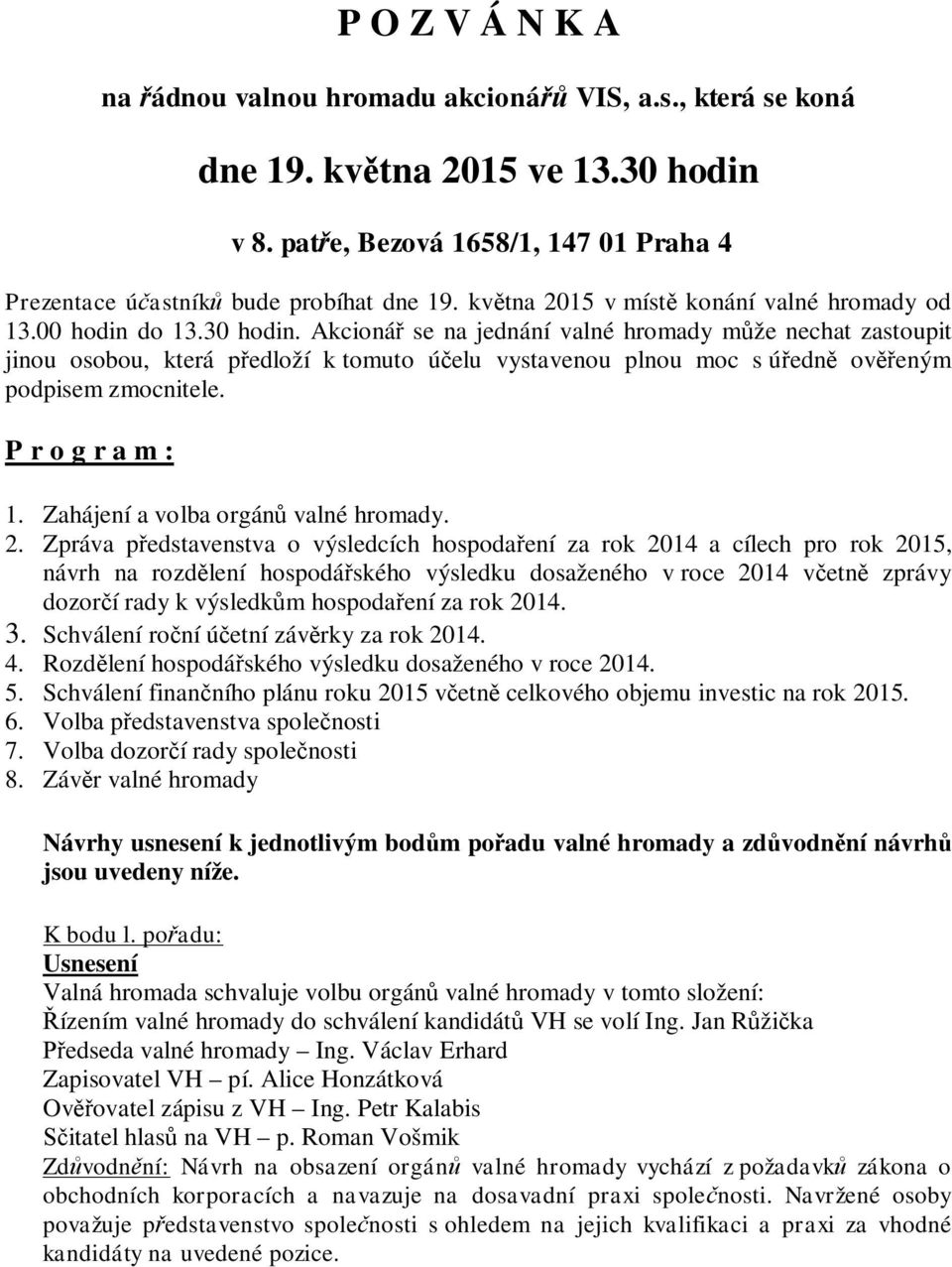 Akcioná se na jednání valné hromady m že nechat zastoupit jinou osobou, která p edloží k tomuto ú elu vystavenou plnou moc s ú edn ov eným podpisem zmocnitele. P r o g r a m : 1.